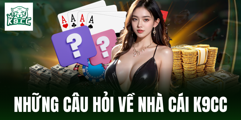 Câu hỏi thường gặp liên quan đến nhà cái K9CC